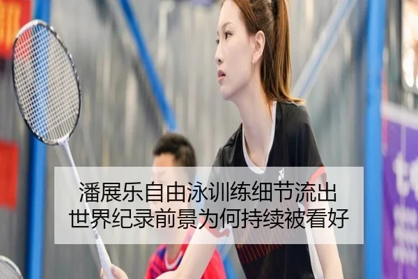潘展乐自由泳训练细节流出 世界纪录前景为何持续被看好